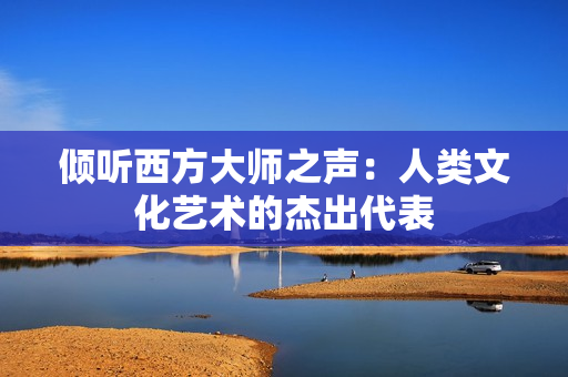 倾听西方大师之声：人类文化艺术的杰出代表