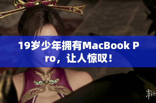 19岁少年拥有MacBook Pro，让人惊叹！