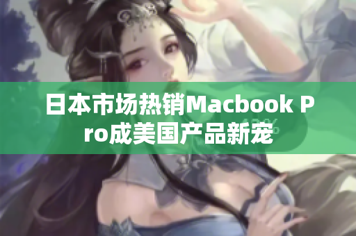 日本市场热销Macbook Pro成美国产品新宠