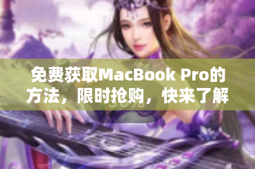免费获取MacBook Pro的方法，限时抢购，快来了解！