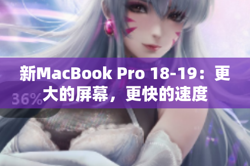 新MacBook Pro 18-19：更大的屏幕，更快的速度