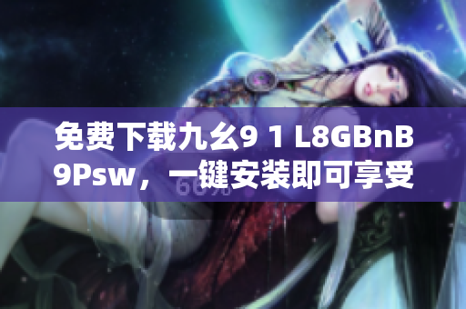 免费下载九幺9 1 L8GBnB9Psw，一键安装即可享受