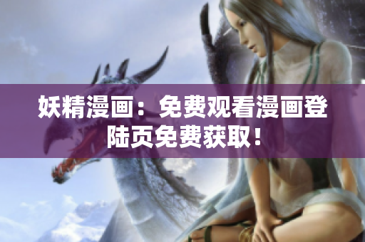 妖精漫画：免费观看漫画登陆页免费获取！