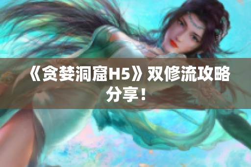 《贪婪洞窟H5》双修流攻略分享！