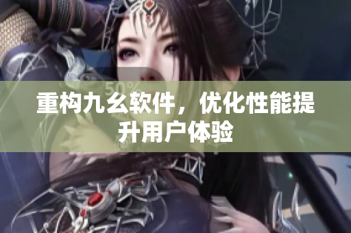 重构九幺软件，优化性能提升用户体验
