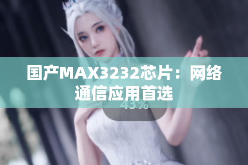 国产MAX3232芯片：网络通信应用首选