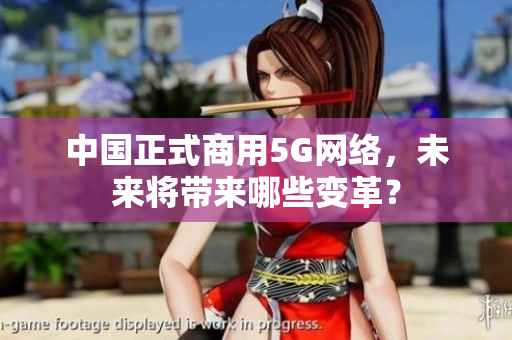 中国正式商用5G网络，未来将带来哪些变革？