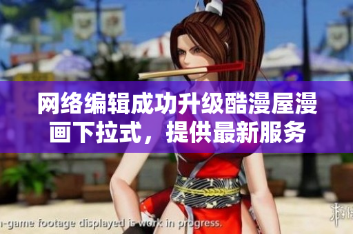 网络编辑成功升级酷漫屋漫画下拉式，提供最新服务