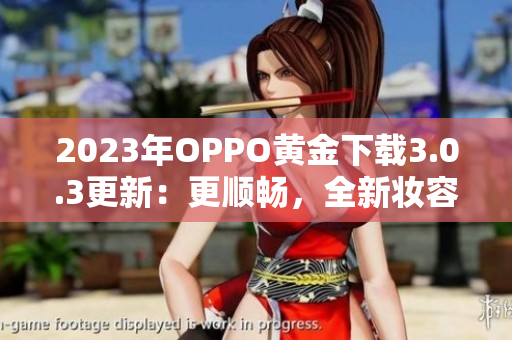 2023年OPPO黄金下载3.0.3更新：更顺畅，全新妆容！