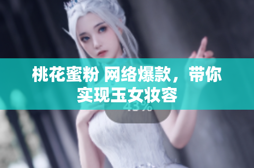 桃花蜜粉 网络爆款，带你实现玉女妆容