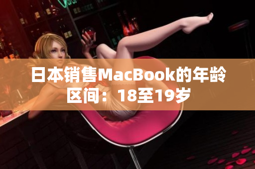 日本销售MacBook的年龄区间：18至19岁