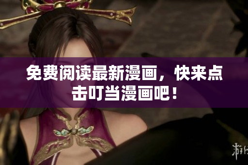 免费阅读最新漫画，快来点击叮当漫画吧！