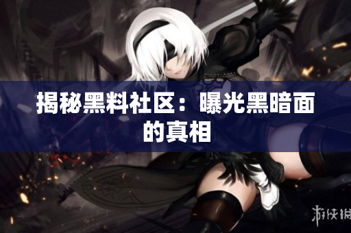 揭秘黑料社区：曝光黑暗面的真相