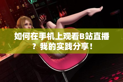 如何在手机上观看B站直播？我的实践分享！
