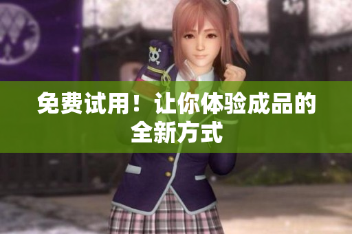免费试用！让你体验成品的全新方式