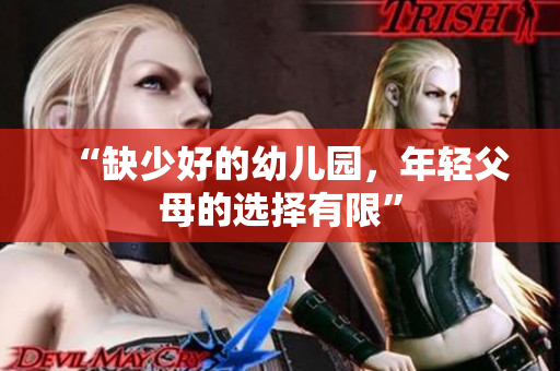 “缺少好的幼儿园，年轻父母的选择有限”