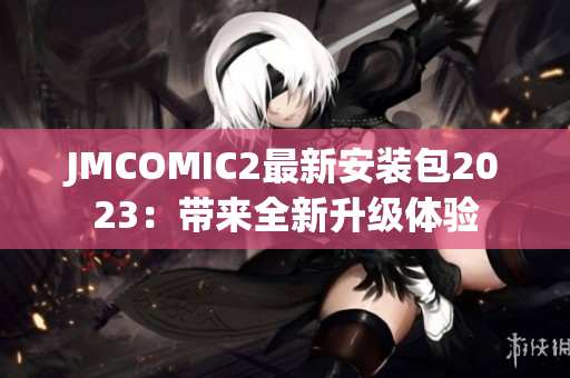 JMCOMIC2最新安装包2023：带来全新升级体验
