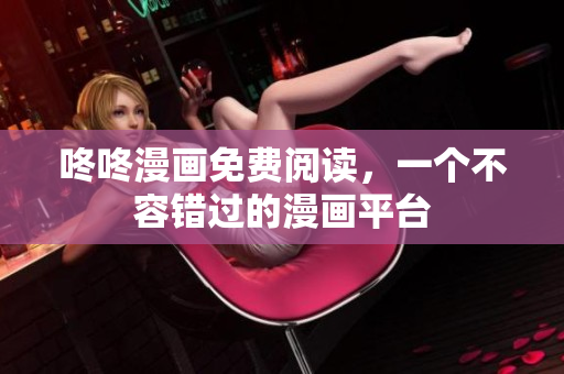 咚咚漫画免费阅读，一个不容错过的漫画平台