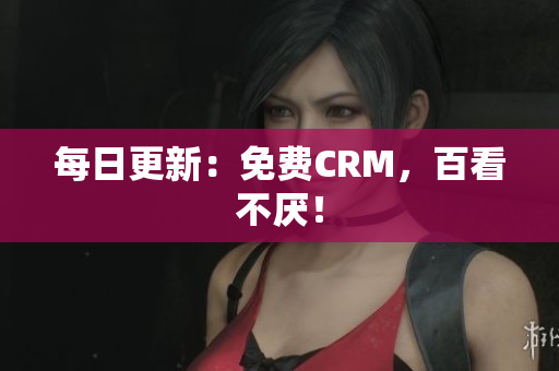 每日更新：免费CRM，百看不厌！