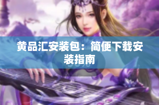 黄品汇安装包：简便下载安装指南