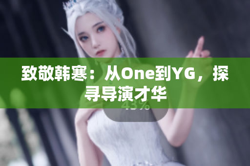 致敬韩寒：从One到YG，探寻导演才华