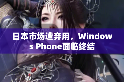日本市场遭弃用，Windows Phone面临终结