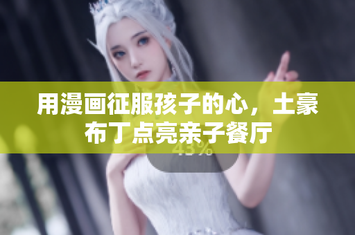 用漫画征服孩子的心，土豪布丁点亮亲子餐厅