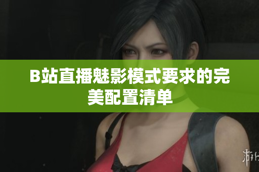 B站直播魅影模式要求的完美配置清单