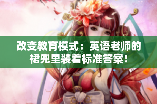 改变教育模式：英语老师的裙兜里装着标准答案！