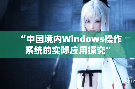 “中国境内Windows操作系统的实际应用探究”