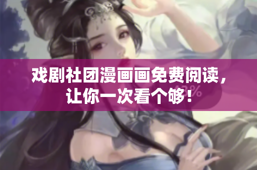 戏剧社团漫画画免费阅读，让你一次看个够！