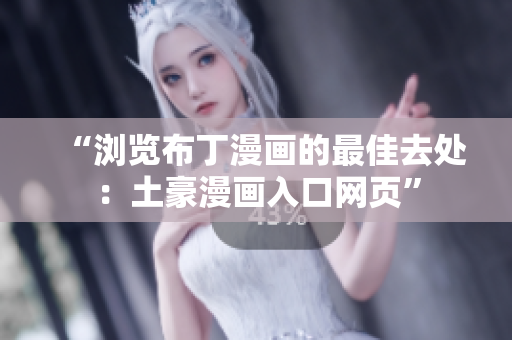 “浏览布丁漫画的最佳去处：土豪漫画入口网页”