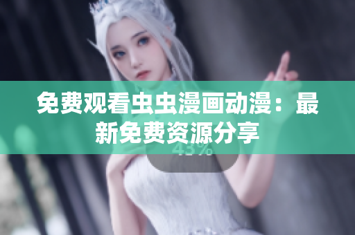 免费观看虫虫漫画动漫：最新免费资源分享