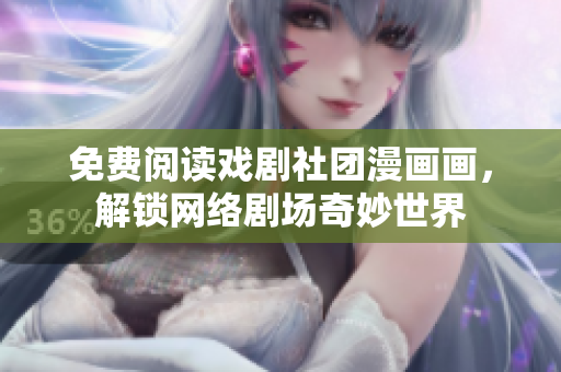 免费阅读戏剧社团漫画画，解锁网络剧场奇妙世界