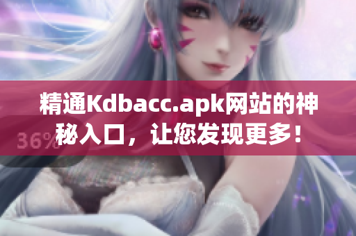 精通Kdbacc.apk网站的神秘入口，让您发现更多！