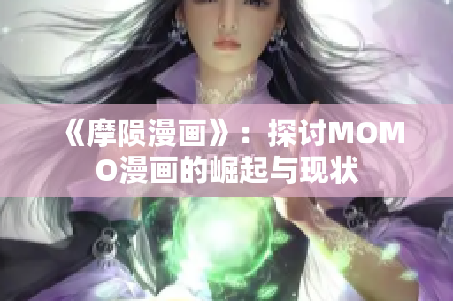 《摩陨漫画》：探讨MOMO漫画的崛起与现状
