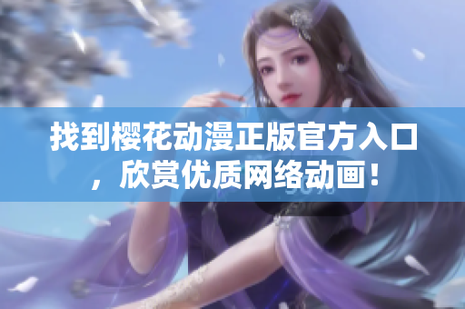 找到樱花动漫正版官方入口，欣赏优质网络动画！