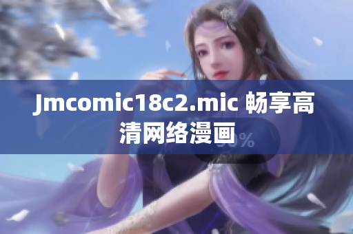 Jmcomic18c2.mic 畅享高清网络漫画
