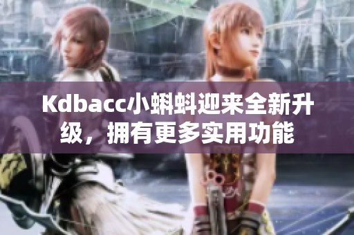 Kdbacc小蝌蚪迎来全新升级，拥有更多实用功能