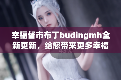 幸福督市布丁budingmh全新更新，给您带来更多幸福！