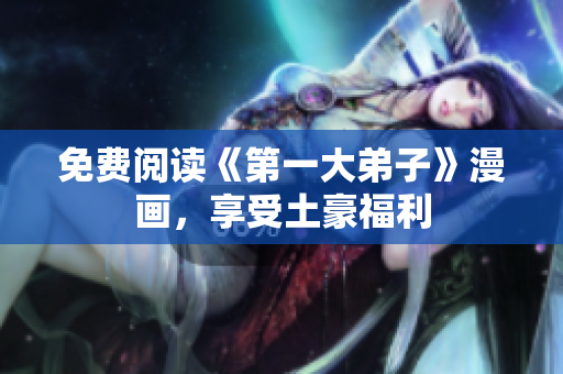 免费阅读《第一大弟子》漫画，享受土豪福利
