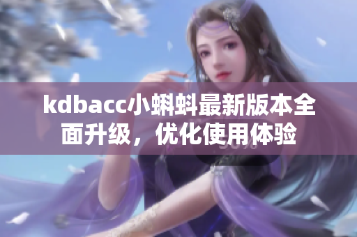 kdbacc小蝌蚪最新版本全面升级，优化使用体验