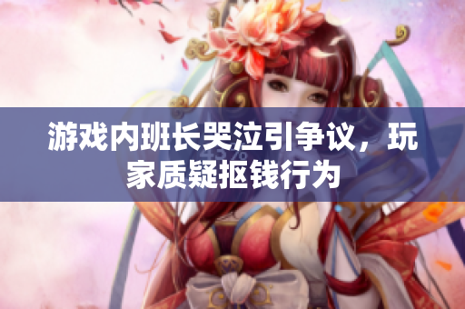 游戏内班长哭泣引争议，玩家质疑抠钱行为