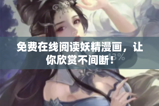 免费在线阅读妖精漫画，让你欣赏不间断！