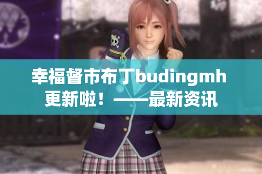 幸福督市布丁budingmh 更新啦！——最新资讯
