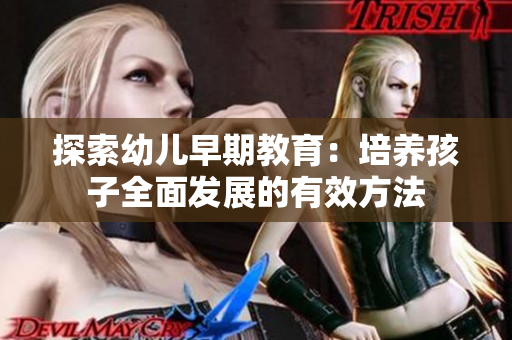 探索幼儿早期教育：培养孩子全面发展的有效方法