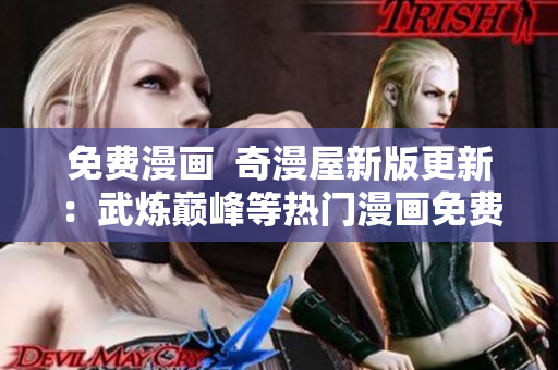 免费漫画  奇漫屋新版更新：武炼巅峰等热门漫画免费畅读