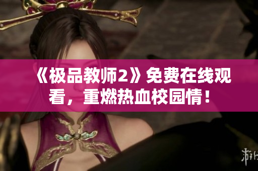 《极品教师2》免费在线观看，重燃热血校园情！