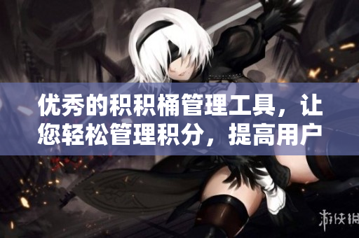 优秀的积积桶管理工具，让您轻松管理积分，提高用户体验