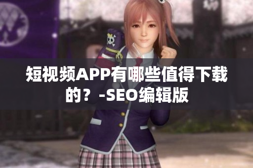 短视频APP有哪些值得下载的？-SEO编辑版